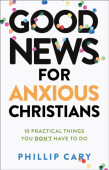 Good News for Anxious Christians, expanded ed. – 10 Practical Things You Don`t Have to Do