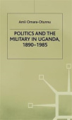 Politics and the Military in Uganda, 1890–1985