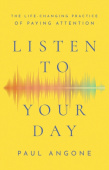 Listen to Your Day – The Life–Changing Practice of Paying Attention