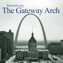 Remembering the Gateway Arch