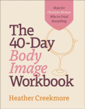 40–Day Body Image Workbook – Hope for Christian Women Who`ve Tried Everything