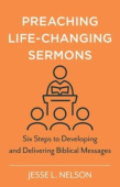 Preaching Life–Changing Sermons – Six Steps to Developing and Delivering Biblical Messages