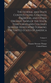 Federal and State Constitutions, Colonial Charters, and Other Organic Laws of the State, Territories, and Colonies Now Or Heretofore Forming the Unite
