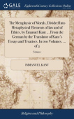 Metaphysic of Morals, Divided Into Metaphysical Elements of law and of Ethics, by Emanuel Kant ... From the German by the Translator of Kant's Essays 