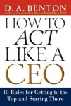 How to Act Like a CEO: 10 Rules for Getting to the Top and Staying There