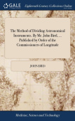 Method of Dividing Astronomical Instruments. By Mr. John Bird, ... Published by Order of the Commissioners of Longitude