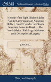 Memoirs of the Right Villainous John Hall, the Late Famous and Notorious Robber. Penn'd From his own Mouth Sometime Before his Death. ... The Fourth E