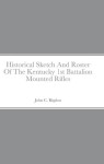 Historical Sketch And Roster Of The Kentucky 1st Battalion Mounted Rifles