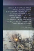 Merion in the Welsh Tract. With Sketches of the Townships of Haverford and Radnor. Historical and Genealogical Collections Concerning the Welsh Barony