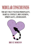 Modular Consciousness: The Key That Unlocks Personality, Maritial Conflict, Drug Seeking, Spirituality, and Religion
