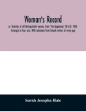 Woman's record; or, Sketches of all distinguished women, from "the beginning" till A.D. 1850. Arranged in four eras. With selections from female write