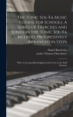 Tonic Sol-fa Music Course for Schools. A Series of Exercises and Songs in the Tonic Sol-fa Method, Progressively Arranged in Steps; With a Correspondi