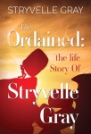 Ordained: The Life Story Of Stryvelle Gray