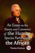 Essay On The Slavery And Commerce Of The Human Species Particularly The African  (Edition2023)