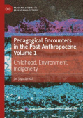 Pedagogical Encounters in the Post-Anthropocene, Volume 1