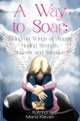 Way to Soar: Riding on Wings of Angels Finding Strength, Success, and Salvation