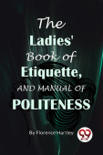 The Ladies' Book Of Etiquette, And Manual Of Politeness