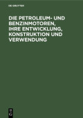 Die Petroleum- Und Benzinmotoren, Ihre Entwicklung, Konstruktion Und Verwendung