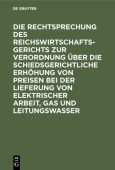 Rechtsprechung des Reichswirtschaftsgerichts zur Verordnung uber die schiedsgerichtliche Erhohung von Preisen bei der Lieferung von elektrischer Arbeit, Gas und Leitungswasser
