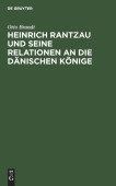 Heinrich Rantzau Und Seine Relationen an Die Danischen Konige