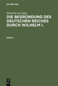 Heinrich Von Sybel: Die Begrundung Des Deutschen Reiches Durch Wilhelm I.. Band 2