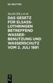 Gesetz fur Elsass-Lothringen betreffend Wasserbenutzung und Wasserschutz vom 2. Juli 1891