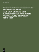 Die MaĂźnahmen Auf Dem Gebiete Der Landwirthschaftlichen Verwaltung in Bayern 1890-1897