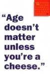 "Age Doesn't Matter Unless You're a Cheese"