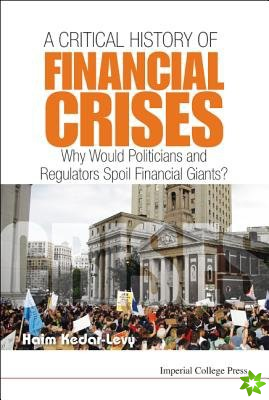 Critical History Of Financial Crises, A: Why Would Politicians And Regulators Spoil Financial Giants?