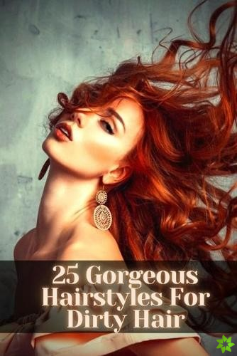25 Gorgeous Hairstyles For Dirty Hair