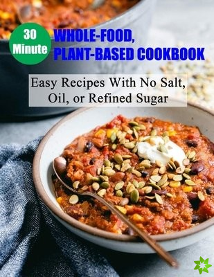 30 Minute Whole-Food, Plant-Based Cookbook