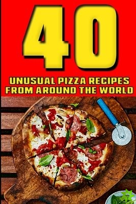 40 Unusual Pizza Recipes From Around The World
