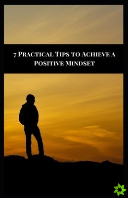7 Practical Tips to Achieve a Positive Mindset