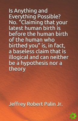 Is Anything and Everything Possible? No. Claiming that your latest human birth is before the human birth of the human who birthed you is, in fact, a