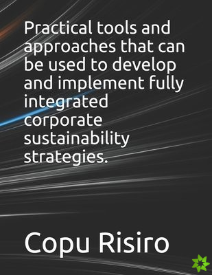Practical tools and approaches that can be used to develop and implement fully integrated corporate sustainability strategies.