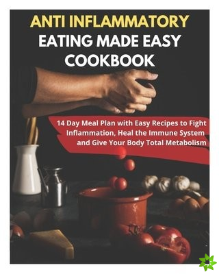 Anti Inflammatory Eating Made Easy Cookbook - 14 Day Meal Plan with Easy Recipes to Fight Inflammation, Heal the Immune System and Give Your Body Tota