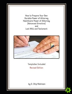 How to Prepare Your Own Durable Power of Attorney, Healthcare Power of Attorney (Advanced Directive) and Last Will and Testament - Revised Edition
