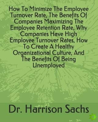 How To Minimize The Employee Turnover Rate, The Benefits Of Companies Maximizing The Employee Retention Rate, Why Companies Have High Employee Turnove