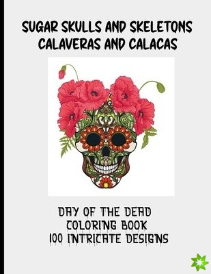 Sugar Skulls and Skeletons Calaveras and Calacas Day of the Dead Coloring Book 100 Intricate Designs