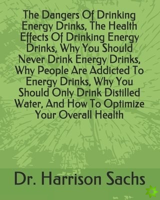 Dangers Of Drinking Energy Drinks, The Health Effects Of Drinking Energy Drinks, Why You Should Never Drink Energy Drinks, Why People Are Addicted To 