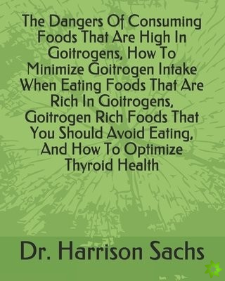 Dangers Of Consuming Foods That Are High In Goitrogens, How To Minimize Goitrogen Intake When Eating Foods That Are Rich In Goitrogens, Goitrogen Rich