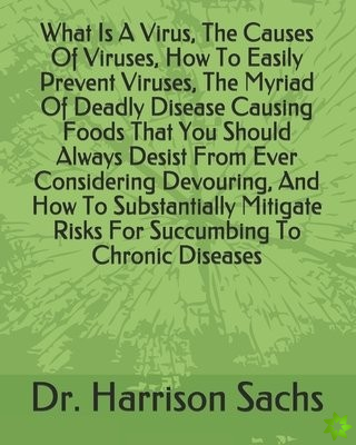 What Is A Virus, The Causes Of Viruses, How To Easily Prevent Viruses, The Myriad Of Deadly Disease Causing Foods That You Should Always Desist From E