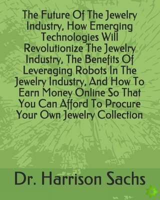 Future Of The Jewelry Industry, How Emerging Technologies Will Revolutionize The Jewelry Industry, The Benefits Of Leveraging Robots In The Jewelry In