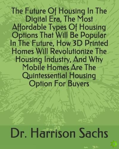 Future Of Housing In The Digital Era, The Most Affordable Types Of Housing Options That Will Be Popular In The Future, How 3D Printed Homes Will Revol