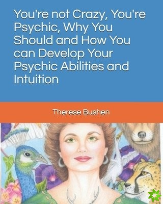 You're not Crazy, You're Psychic, Why You Should and How You can Develop Your Psychic Abilities and Intuition