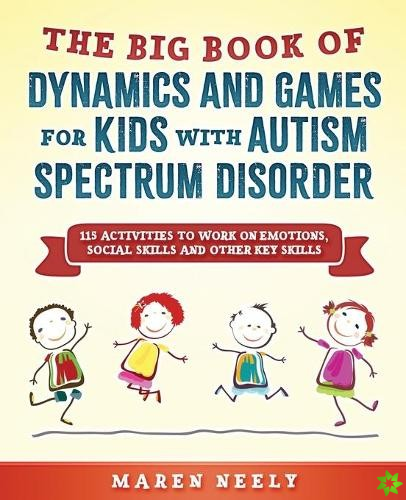 Big Book Of Dynamics And Games For Kids With Autism Spectrum Disorder (ASD). 115 Activities to Work on Emotions, Social Skills and Other Key Skills.
