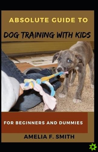 Absolute Guide To Dog Training With Kids For Beginners And Dummies