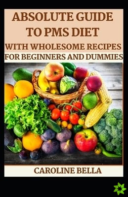 Absolute Guide To PMS Diet With Wholesome Recipes For Beginners And Dummies