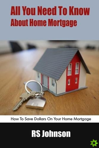 All You Need To Know About Home Mortgage