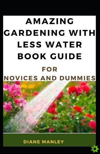 Amazing Gardening With Less Water Book Guide For Novices And Dummies